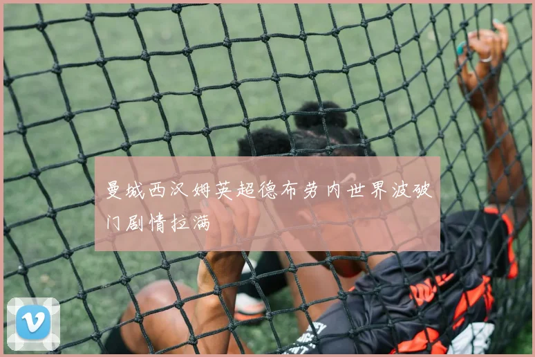 曼城西汉姆英超德布劳内世界波破门剧情拉满