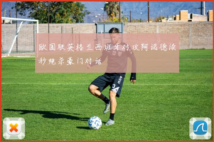 欧国联英格兰西班牙对攻阿诺德读秒绝杀豪门对话