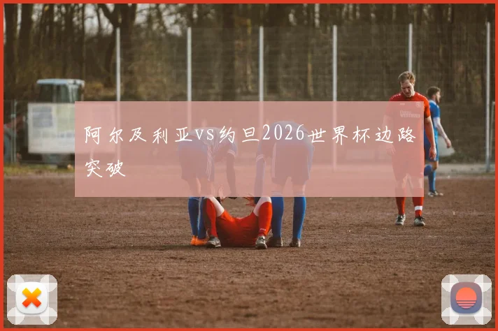 阿尔及利亚vs约旦2026世界杯边路突破
