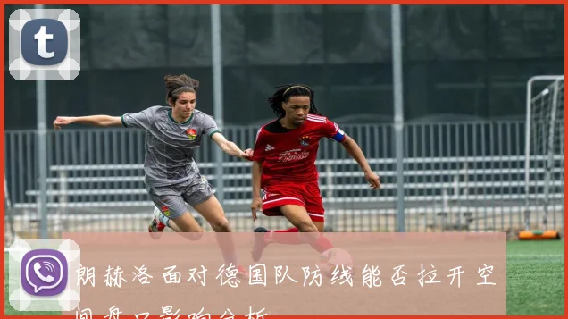朗赫洛面对德国队防线能否拉开空间盘口影响分析