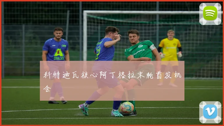 科特迪瓦核心阿丁格拉末轮首发机会