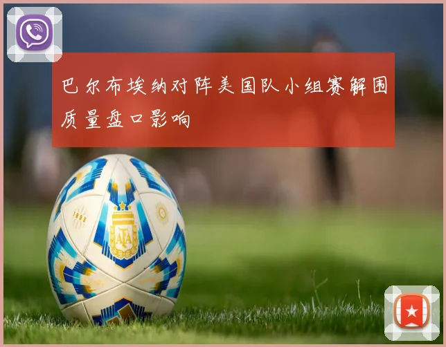 巴尔布埃纳对阵美国队小组赛解围质量盘口影响