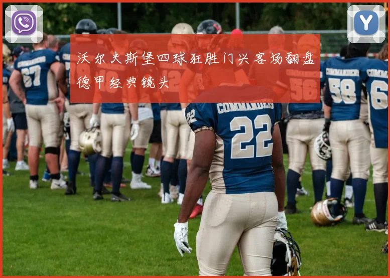 沃尔夫斯堡四球狂胜门兴客场翻盘德甲经典镜头