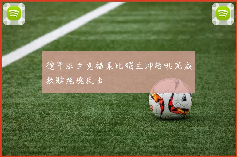 德甲法兰克福莱比锡主帅怒吼完成救赎绝境反击