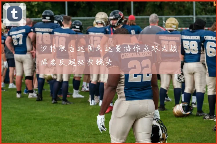 沙特联吉达国民达曼协作点球大战排名反超经典镜头