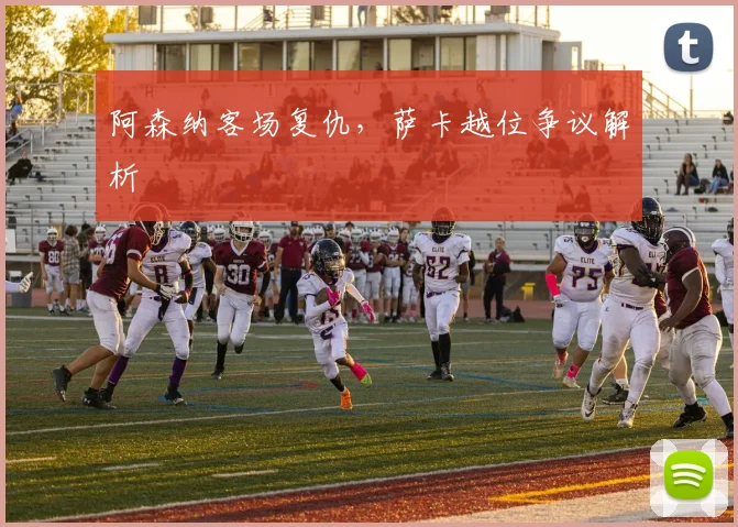 阿森纳客场复仇,萨卡越位争议解析