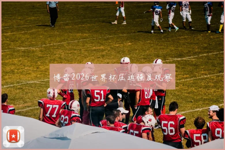 博雷2026世界杯压迫强度观察