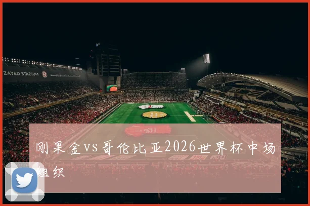 刚果金vs哥伦比亚2026世界杯中场组织
