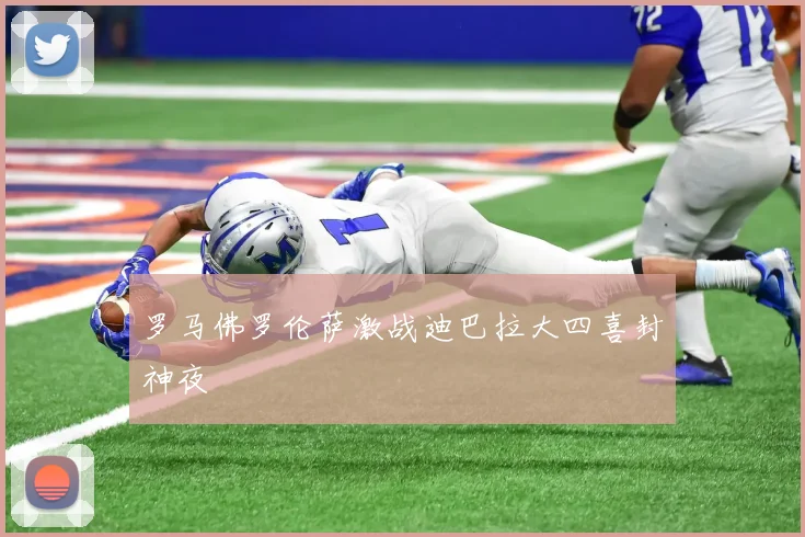 罗马佛罗伦萨激战迪巴拉大四喜封神夜