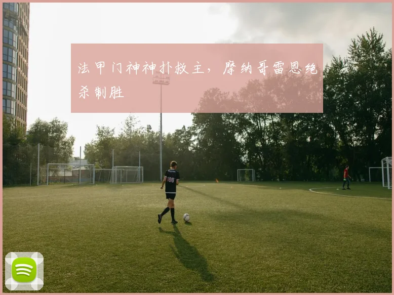 法甲门神神扑救主，摩纳哥雷恩绝杀制胜