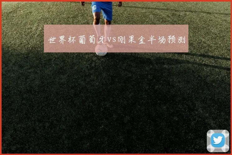 世界杯葡萄牙vs刚果金半场预测