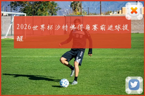2026世界杯沙特佛得角赛前进球提醒