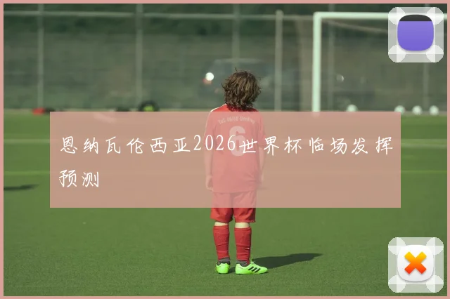 恩纳瓦伦西亚2026世界杯临场发挥预测
