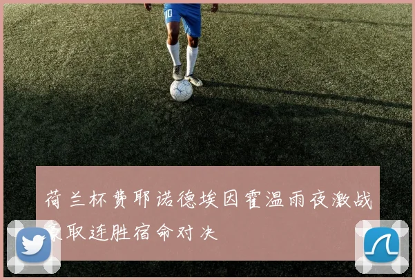 荷兰杯费耶诺德埃因霍温雨夜激战豪取连胜宿命对决