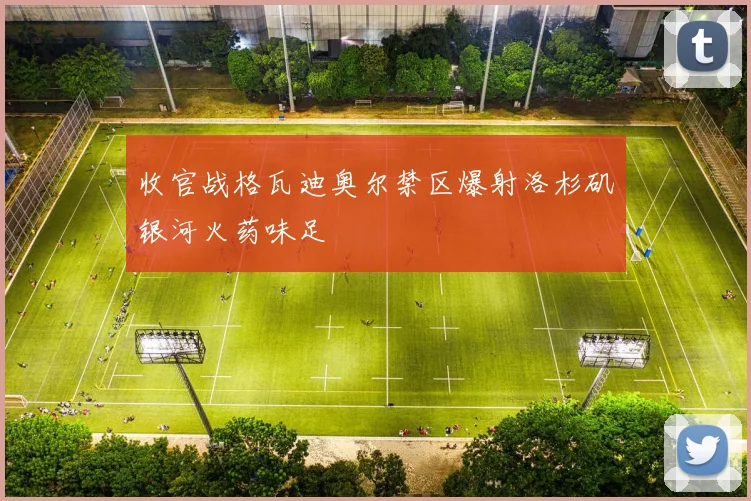 收官战格瓦迪奥尔禁区爆射洛杉矶银河火药味足