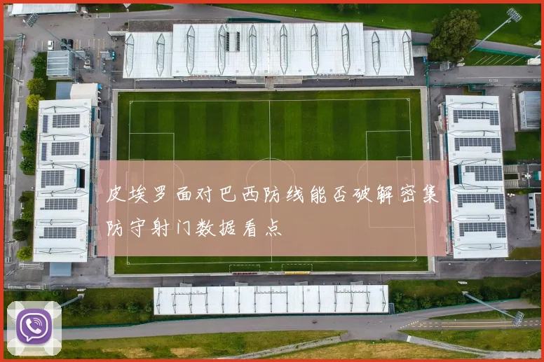 皮埃罗面对巴西防线能否破解密集防守射门数据看点
