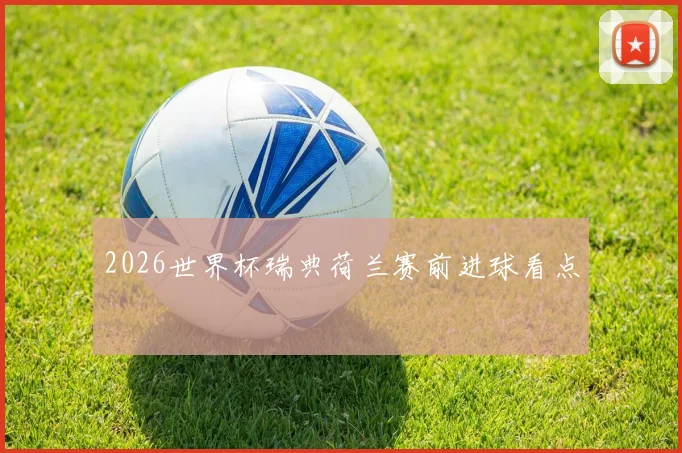 2026世界杯瑞典荷兰赛前进球看点