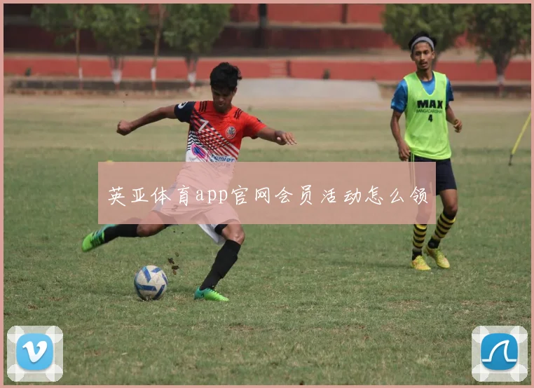 英亚体育app官网会员活动怎么领
