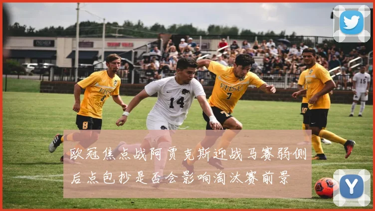 欧冠焦点战阿贾克斯迎战马赛弱侧后点包抄是否会影响淘汰赛前景