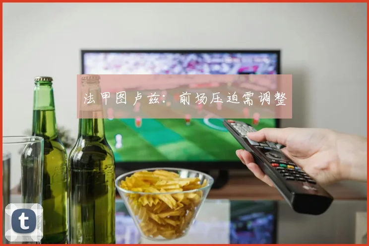 法甲图卢兹：前场压迫需调整