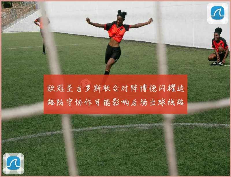 欧冠圣吉罗斯联合对阵博德闪耀边路防守协作可能影响后场出球线路