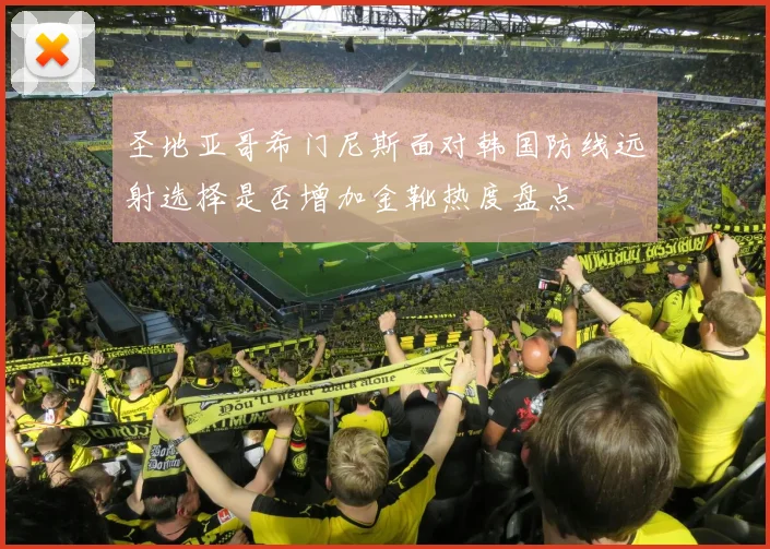 圣地亚哥希门尼斯面对韩国防线远射选择是否增加金靴热度盘点
