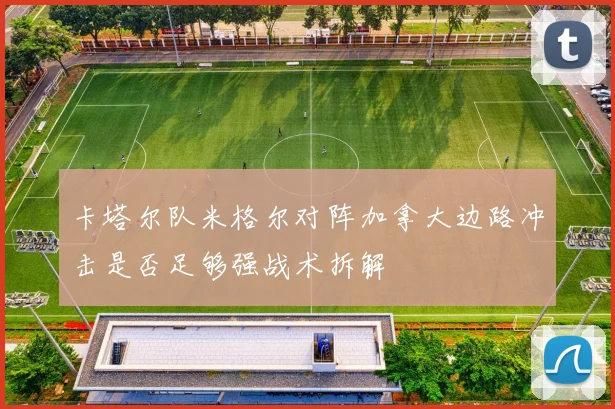 卡塔尔队米格尔对阵加拿大边路冲击是否足够强战术拆解