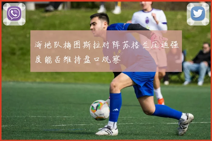 海地队梅图斯拉对阵苏格兰压迫强度能否维持盘口观察