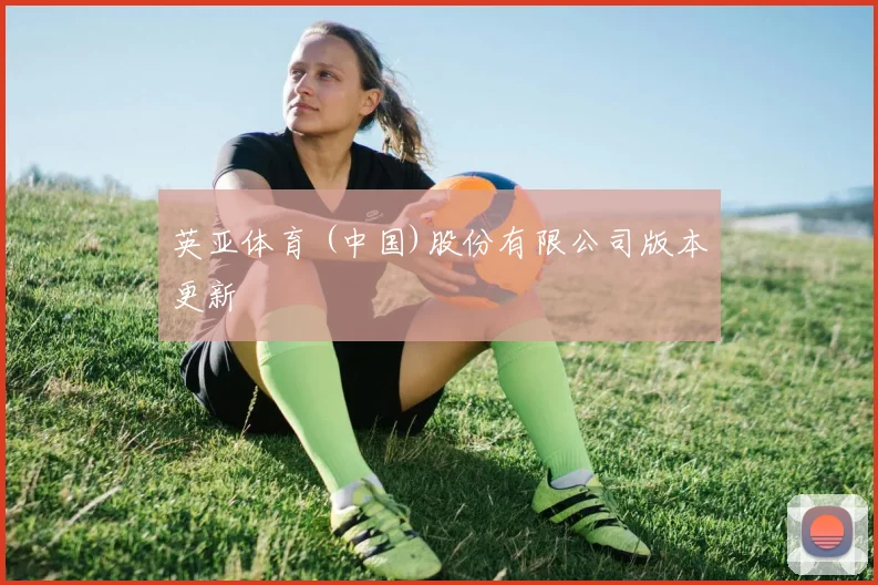 英亚体育 (中国)股份有限公司版本更新