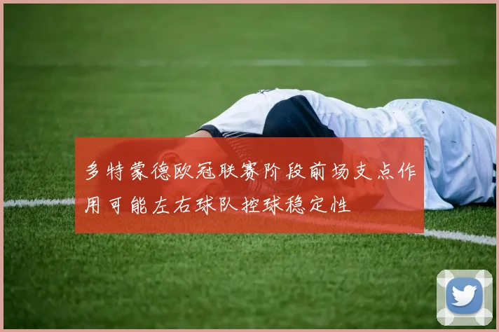 多特蒙德欧冠联赛阶段前场支点作用可能左右球队控球稳定性