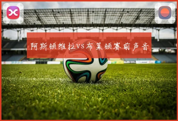 阿斯顿维拉vs布莱顿赛前声音