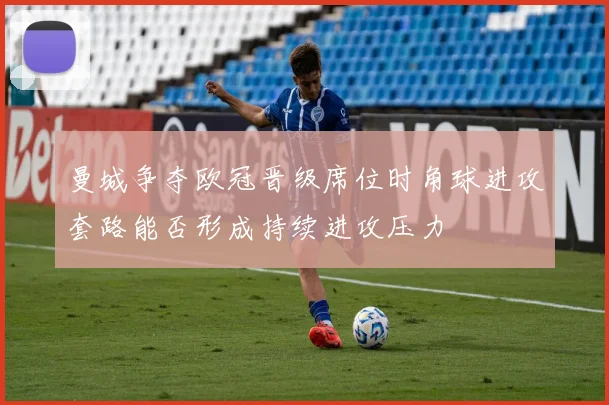 曼城争夺欧冠晋级席位时角球进攻套路能否形成持续进攻压力