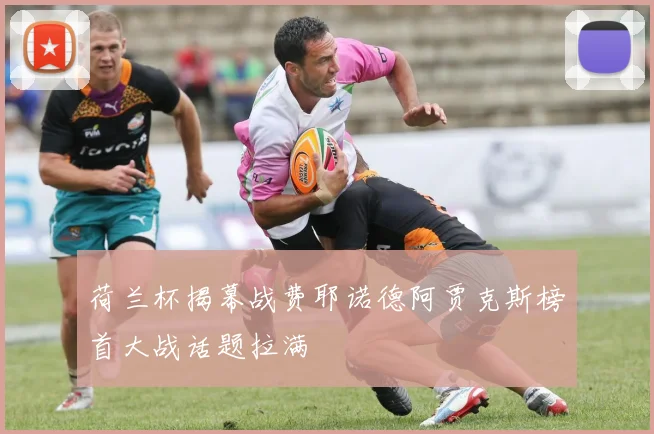 荷兰杯揭幕战费耶诺德阿贾克斯榜首大战话题拉满