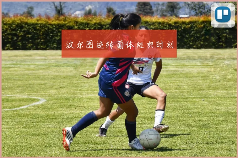波尔图逆转葡体经典时刻